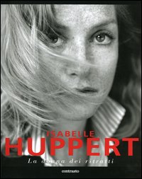 Isabelle Huppert. La donna dei ritratti. Ediz. illustrata Isabelle Huppert. La donna dei ritratti. Ediz. illustrata