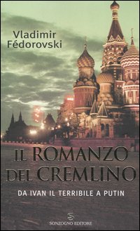 Il romanzo del Cremlino. Da Ivan il Terribile a Putin Il romanzo del Cremlino. Da Ivan il Terribile a Putin