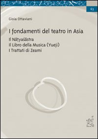 I fondamenti del teatro in Asia. Il Natyasastra. Il libro della musica (Yueji). I trattati di Zeami I fondamenti del teatro in Asia. Il Natyasastra. Il libro della musica (Yueji). I trattati di Zeami