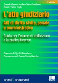 L'atto giudiziario. Atti di diritto civile, penale e amministrativo. Guida per l'esame di abilitazione e la pratica forense L'atto giudiziario. Atti di diritto civile, penale e amministrativo. Guida per l'esame di abilitazione e la pratica forense