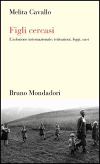 Figli cercasi. L'adozione internazionale: istituzioni, leggi, casi Figli cercasi. L'adozione internazionale: istituzioni, leggi, casi