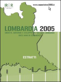 Lombardia 2005. Società, governo e sviluppo del sistema lombardo. Dieci anni di esperienze Lombardia 2005. Società, governo e sviluppo del sistema lombardo. Dieci anni di esperienze
