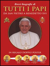 Brevi biografie di tutti i papi. Da san Pietro a Benedetto XVI Brevi biografie di tutti i papi. Da san Pietro a Benedetto XVI