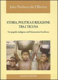 Storia, politica e religione tra i Ticuna. Un popolo indigeno nell'Amazzonia brasiliana Storia, politica e religione tra i Ticuna. Un popolo indigeno nell'Amazzonia brasiliana