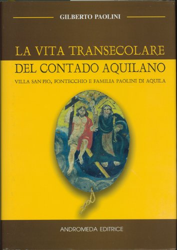 La vita transecolare del contado aquilano. Villa San Pio, Fontecchio e famiglia Paolini di Aquila. Ediz. numerata La vita transecolare del contado aquilano. Villa San Pio, Fontecchio e famiglia Paolini di Aquila. Ediz. numerata