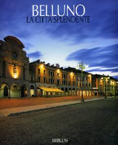 Belluno. Nel Regno delle Dolomiti. The Realm of the Dolomites Belluno. Nel Regno delle Dolomiti. The Realm of the Dolomites