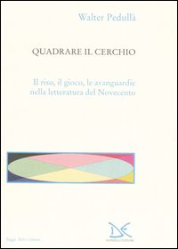 Quadrare il cerchio. Il riso, il gioco, le avanguardie nella letteratura del Novecento Quadrare il cerchio. Il riso, il gioco, le avanguardie nella letteratura del Novecento