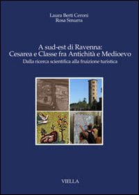 A sud-est di Ravenna: Cesarea e Classe fra antichità e Medioevo. Dalla ricerca scientifica alla fruizione turistica A sud-est di Ravenna: Cesarea e Classe fra antichità e Medioevo. Dalla ricerca scientifica alla fruizione turistica