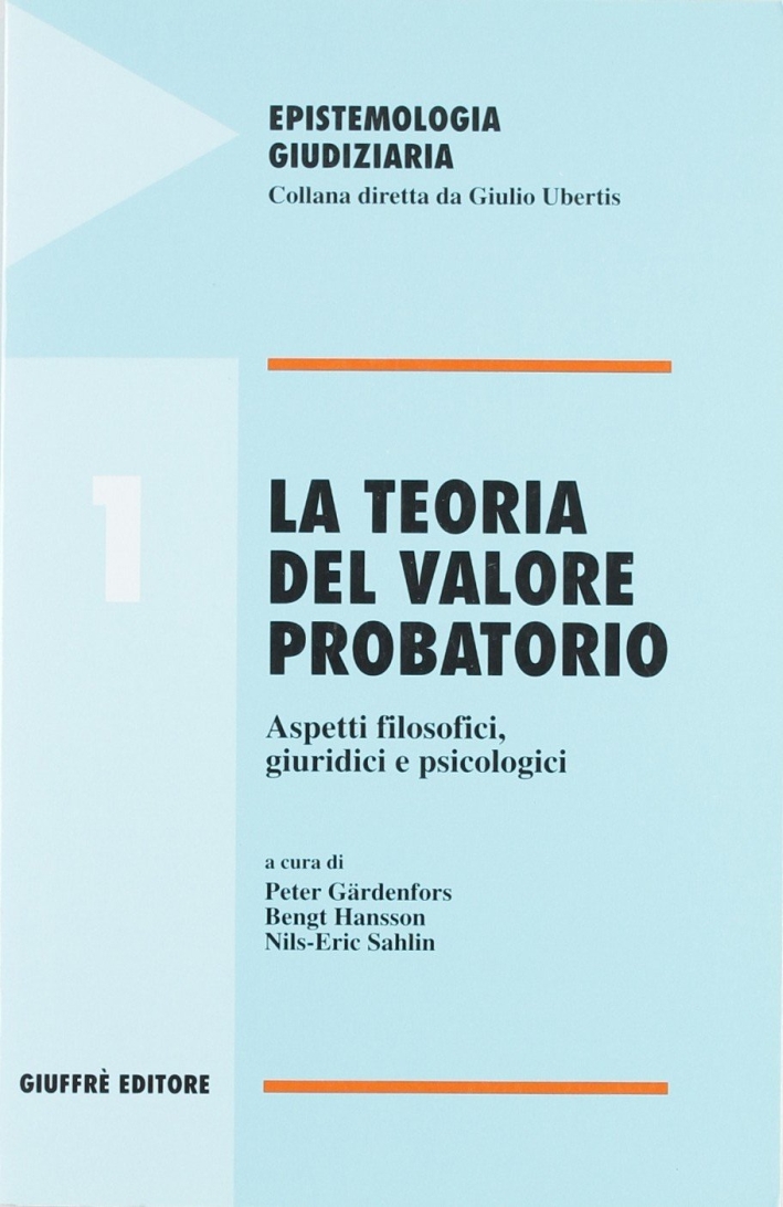 La teoria del valore probatorio. Aspetti filosofici, giuridici e psicologici La teoria del valore probatorio. Aspetti filosofici, giuridici e psicologici