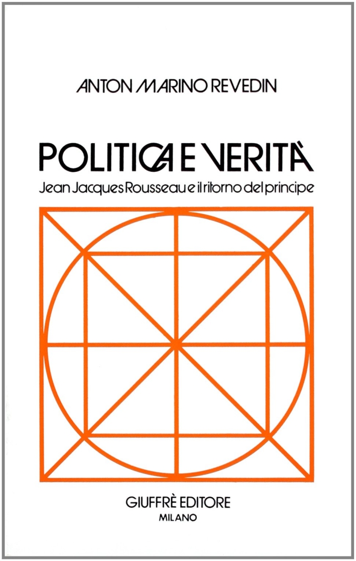 Politica e verità. Jean-Jacques Rousseau e il ritorno del principe. Politica e verità. Jean-Jacques Rousseau e il ritorno del principe.