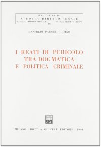 I reati di pericolo tra dogmatica e politica criminale