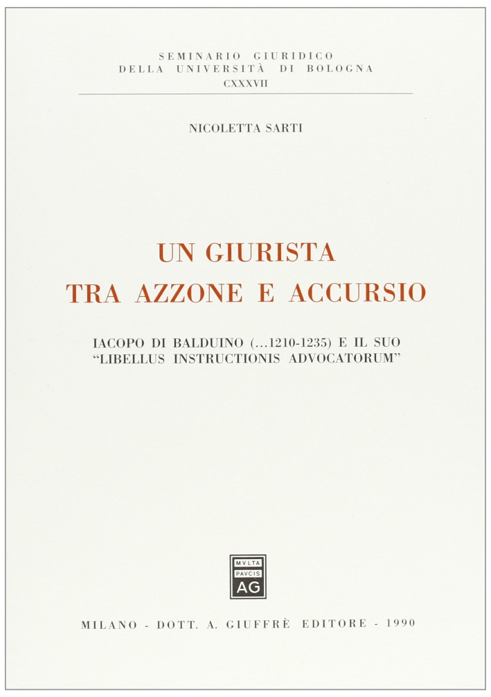 Un giurista tra Azzone e Accursio. Iacopo di Balduino e il suo «Libellum instructionis advocatorum» (1210-1235) Un giurista tra Azzone e Accursio. Iacopo di Balduino e il suo «Libellum instructionis advocatorum» (1210-1235)