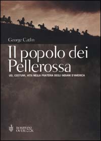 Il popolo dei pellerossa. Usi, costumi, vita nella prateria degli indiani d'America Il popolo dei pellerossa. Usi, costumi, vita nella prateria degli indiani d'America