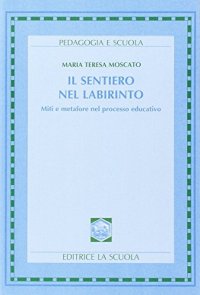 Il sentiero nel labirinto. Miti e metafore nel processo educativo