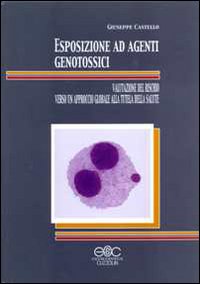 Esposizione ad agenti genotossici. Valutazione del rischio verso un approccio globale alla tutela della salute Esposizione ad agenti genotossici. Valutazione del rischio verso un approccio globale alla tutela della salute