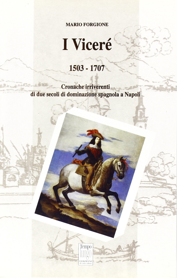 I viceré 1503-1707. Cronache irriverenti di due secoli di dominazione spagnola a Napoli I viceré 1503-1707. Cronache irriverenti di due secoli di dominazione spagnola a Napoli