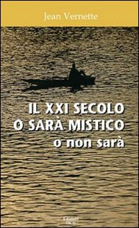 Il XXI secolo o sarà mistico o non sarà Il XXI secolo o sarà mistico o non sarà