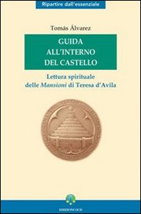 Guida all'interno del Castello. Lettura spirituale delle mansioni di Teresa d'Avila Guida all'interno del Castello. Lettura spirituale delle mansioni di Teresa d'Avila