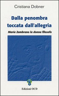 Dalla penombra toccata dall'allegria. Maria Zambrano, la donna filosofo Dalla penombra toccata dall'allegria. Maria Zambrano, la donna filosofo