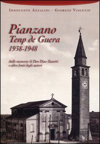 Pianzano temp de guera 1938-1948. Dalle memorie di don Dino Zanetti e altre fonti degli autori Pianzano temp de guera 1938-1948. Dalle memorie di don Dino Zanetti e altre fonti degli autori