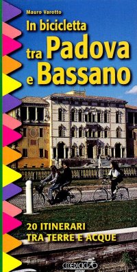 In bicicletta tra Padova e Bassano. 20 itinerari tra terre e acque
