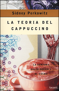 La teoria del cappuccino. La schiuma dalle cellule al cosmo La teoria del cappuccino. La schiuma dalle cellule al cosmo