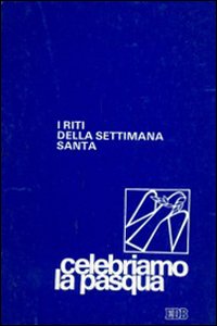 Celebriamo la Pasqua. I riti della Settimana santa Celebriamo la Pasqua. I riti della Settimana santa