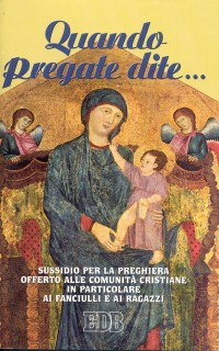Quando pregate dite... Sussidio per la preghiera offerto alle comunità cristiane in particolare ai fanciulli e ai ragazzi Quando pregate dite... Sussidio per la preghiera offerto alle comunità cristiane in particolare ai fanciulli e ai ragazzi