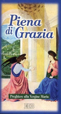 Piena di grazia. Preghiere alla Vergine Maria Piena di grazia. Preghiere alla Vergine Maria