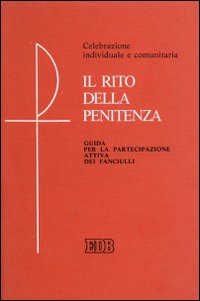 Il rito della penitenza. Guida per la partecipazione attiva dei fanciulli. Celebrazione individuale e comunitaria Il rito della penitenza. Guida per la partecipazione attiva dei fanciulli. Celebrazione individuale e comunitaria