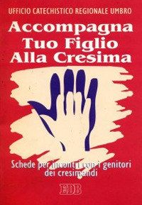 Accompagna tuo figlio alla cresima. Schede per incontri con i genitori dei cresimandi Accompagna tuo figlio alla cresima. Schede per incontri con i genitori dei cresimandi