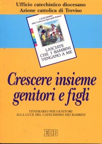 Crescere insieme genitori e figli. Itinerario per genitori alla luce del catechismo dei bambini Crescere insieme genitori e figli. Itinerario per genitori alla luce del catechismo dei bambini