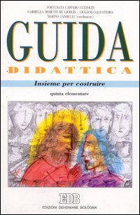 Insieme per costruire. Guida didattica. Testo di religione per le scuole elementari. Secondo ciclo scuola elementare. Classe quinta elementare Insieme per costruire. Guida didattica. Testo di religione per le scuole elementari. Secondo ciclo scuola elementare. Classe quinta elementare
