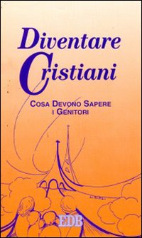 Diventare cristiani. Cosa devono sapere i genitori Diventare cristiani. Cosa devono sapere i genitori