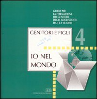 Genitori e figli. Vol. 4: Io nel mondo. Guida per la formazione dei genitori degli adolescenti da 14 a 18 anni Genitori e figli. Vol. 4: Io nel mondo. Guida per la formazione dei genitori degli adolescenti da 14 a 18 anni