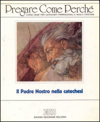 Pregare come perché. Corso base per catechisti parrocchiali e adulti cristiani. Pregare come perché. Corso base per catechisti parrocchiali e adulti cristiani.