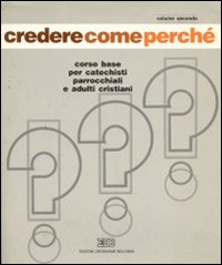 Credere come perché. Corso base per catechisti parrocchiali e adulti cristiani. Vol. 2 Credere come perché. Corso base per catechisti parrocchiali e adulti cristiani. Vol. 2