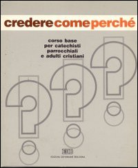 Credere Come Perché. Corso Base per Catechisti Parrocchiali e Adulti Cristiani. Vol. 1 Credere Come Perché. Corso Base per Catechisti Parrocchiali e Adulti Cristiani. Vol. 1