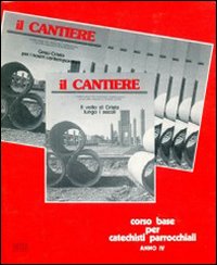 Il cantiere. Corso base per catechisti parrocchiali. Anno 4° Il cantiere. Corso base per catechisti parrocchiali. Anno 4°