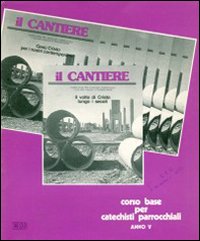 Il cantiere. Corso base per catechisti parrocchiali. Anno 5° Il cantiere. Corso base per catechisti parrocchiali. Anno 5°