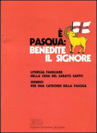 È Pasqua: benedite il Signore. Liturgia familiare nella cena del sabato santo. Sussidio per una catechesi sulla pasqua È Pasqua: benedite il Signore. Liturgia familiare nella cena del sabato santo. Sussidio per una catechesi sulla pasqua
