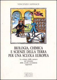 Biologia, chimica e scienze della terra per una scuola europea. Le scienze della natura nel triennio della nuova secondaria superiore Biologia, chimica e scienze della terra per una scuola europea. Le scienze della natura nel triennio della nuova secondaria superiore