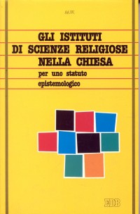 Gli istituti di scienze religiose nella Chiesa. Per uno statuto epistemologico Gli istituti di scienze religiose nella Chiesa. Per uno statuto epistemologico