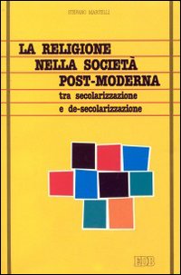 La religione nella società post-moderna. Tra secolarizzazione e de-secolarizzazione La religione nella società post-moderna. Tra secolarizzazione e de-secolarizzazione