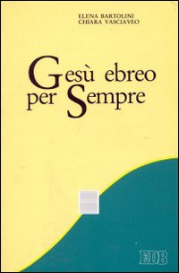 Gesù ebreo per sempre. Proposta per una presentazione della Rivelazione ebraico-cristiana a partire dalla Bibbia, testo sacro fondante... Gesù ebreo per sempre. Proposta per una presentazione della Rivelazione ebraico-cristiana a partire dalla Bibbia, testo sacro fondante...