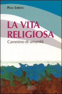 La vita religiosa. Cammino di umanità La vita religiosa. Cammino di umanità