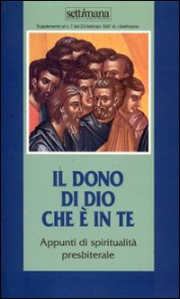 Il dono di Dio che è in te. Appunti di spiritualità presbiterale Il dono di Dio che è in te. Appunti di spiritualità presbiterale