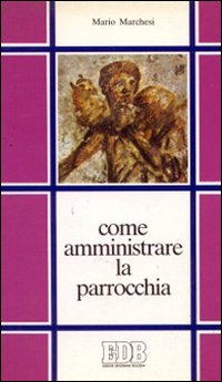 Come amministrare la parrocchia. Compendio giuridico-amministrativo per sacerdoti e amministratori parrocchiali Come amministrare la parrocchia. Compendio giuridico-amministrativo per sacerdoti e amministratori parrocchiali