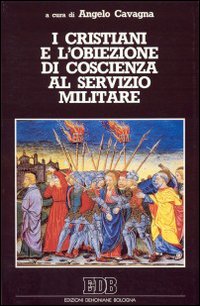I cristiani e l'obiezione di coscienza al servizio militare. Nella Bibbia, nella storia della chiesa, nella teologia contemporanea I cristiani e l'obiezione di coscienza al servizio militare. Nella Bibbia, nella storia della chiesa, nella teologia contemporanea