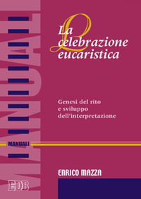 La celebrazione eucaristica. Genesi del rito e sviluppo dell'interpretazione La celebrazione eucaristica. Genesi del rito e sviluppo dell'interpretazione